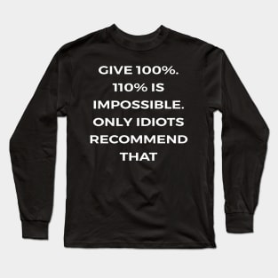 Give 100%. 110% is impossible. Only idiots recommend that - PARKS AND RECREATION Long Sleeve T-Shirt